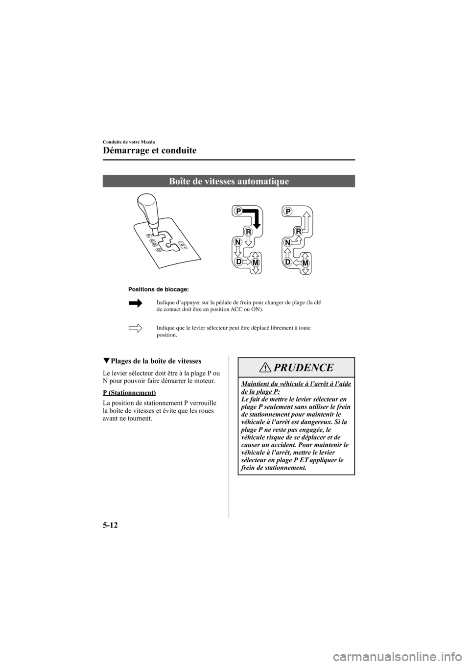 MAZDA MODEL 6 2005  Manuel du propriétaire (in French) Black plate (148,1)
Boîte de vitesses automatique
Indique d’appuyer sur la pédale de frein pour changer de plage (l\
a clé 
de contact doit être en position ACC ou ON). 
Indique que le levier s�