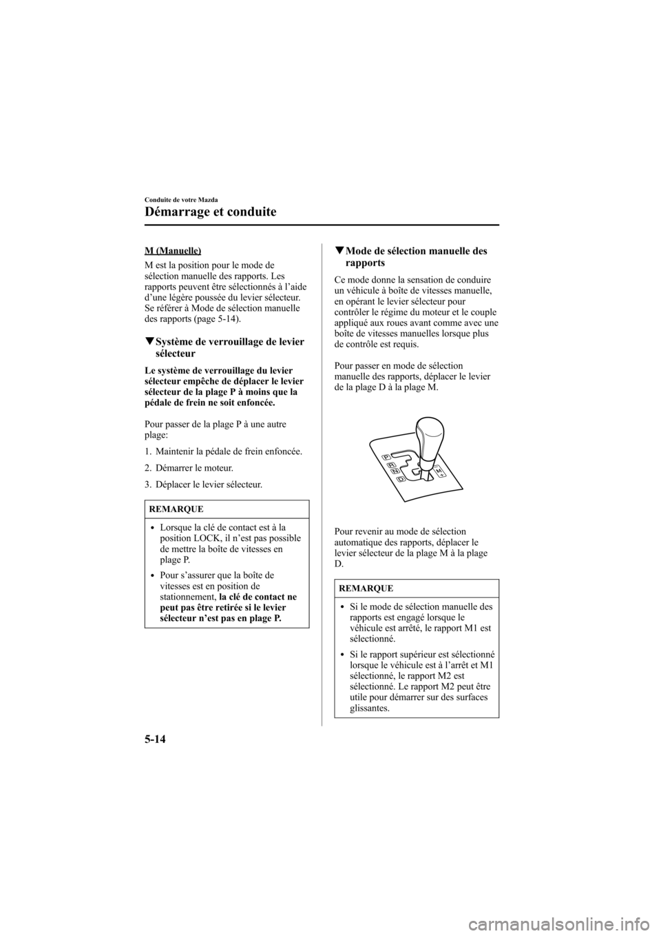 MAZDA MODEL 6 2005  Manuel du propriétaire (in French) Black plate (150,1)
M (Manuelle)
M est la position pour le mode de
sélection manuelle des rapports. Les
rapports peuvent être sélectionnés à l’aide
d ’une légère poussée du levier sélecte