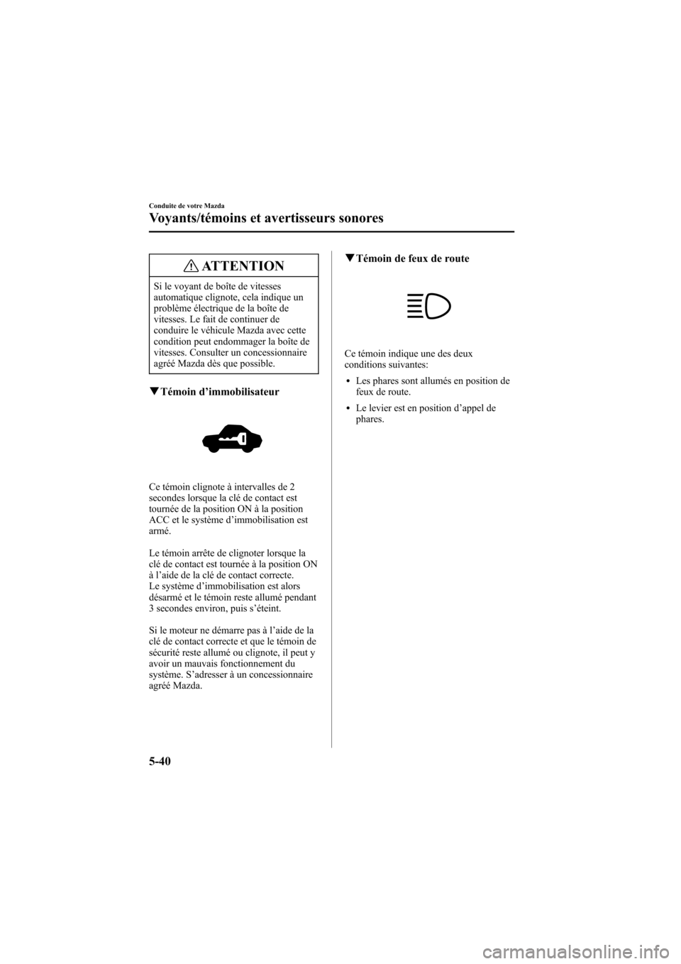MAZDA MODEL 6 2005 Manuel du propriétaire (in French) Black plate (176,1)
ATTENTION
Si le voyant de boîte de vitesses
automatique clignote, cela indique un
problème électrique de la boîte de
vitesses. Le fait de continuer de
conduire le véhicule Maz MAZDA MODEL 6 2005 Manuel du propriétaire (in French) Black plate (176,1)
ATTENTION
Si le voyant de boîte de vitesses
automatique clignote, cela indique un
problème électrique de la boîte de
vitesses. Le fait de continuer de
conduire le véhicule Maz