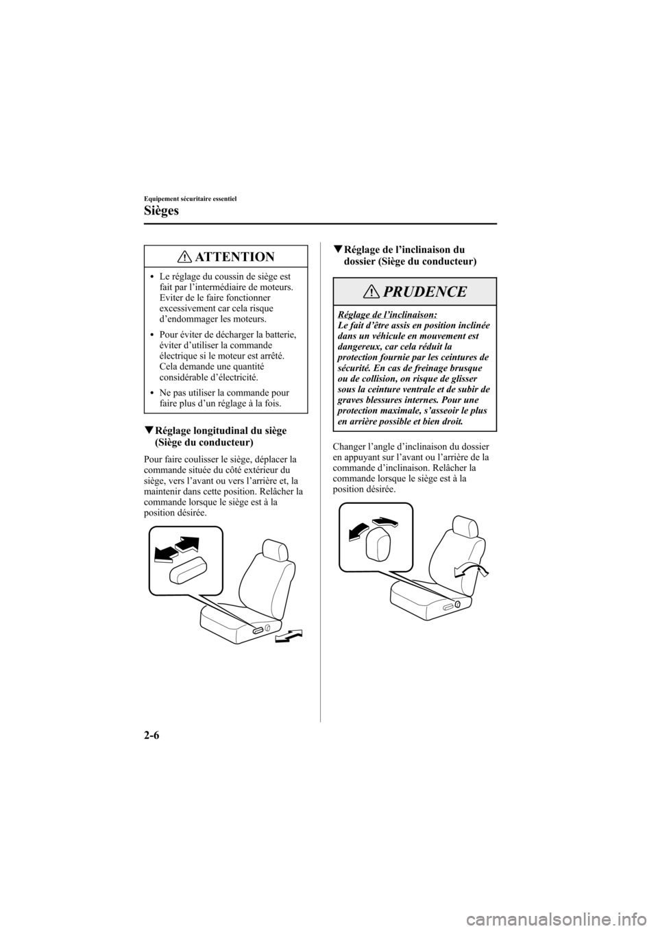 MAZDA MODEL 6 2005  Manuel du propriétaire (in French) Black plate (20,1)
ATTENTION
lLe réglage du coussin de siège est
fait par l’intermédiaire de moteurs.
Eviter de le faire fonctionner
excessivement car cela risque
d ’endommager les moteurs.
lPo