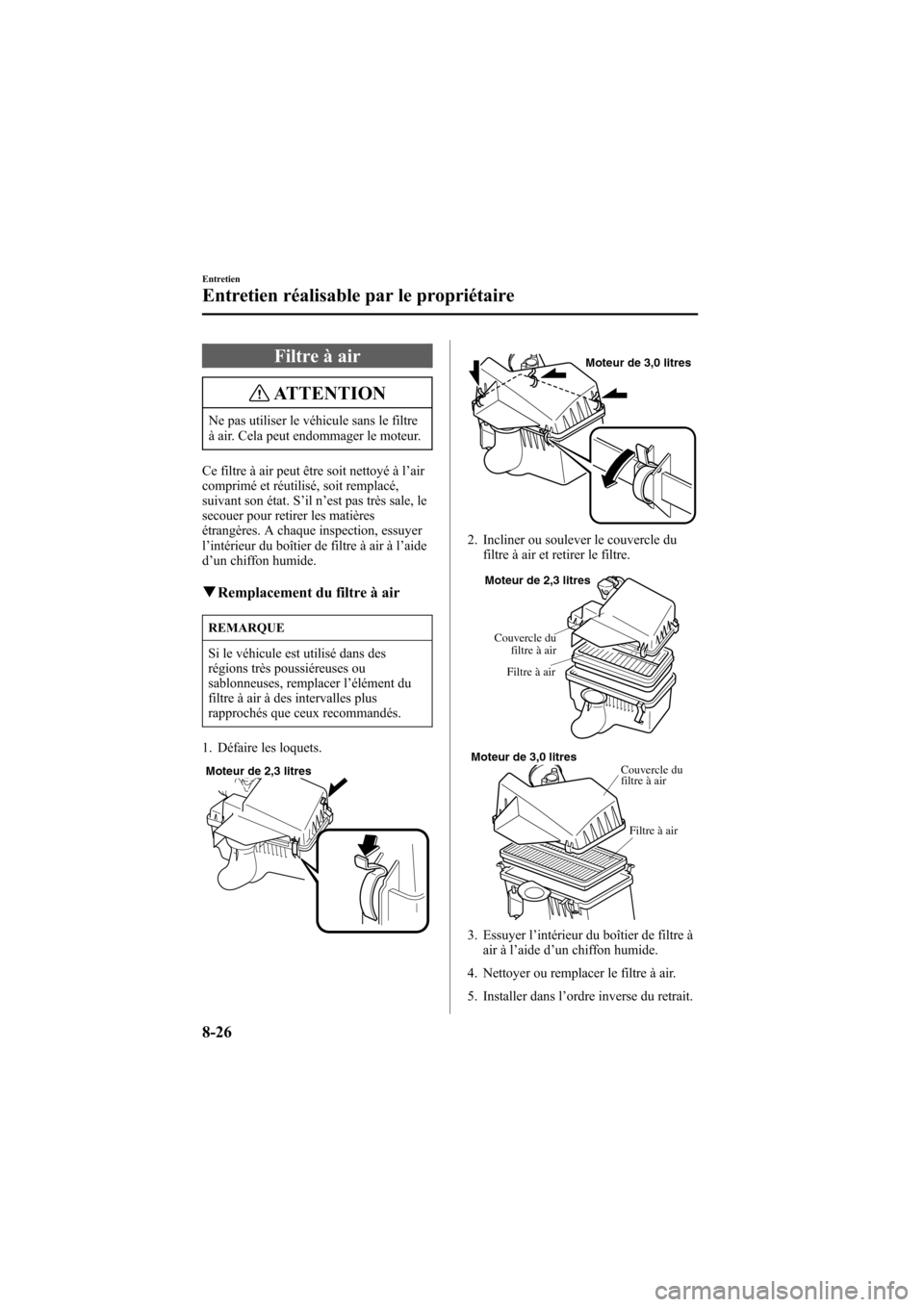 MAZDA MODEL 6 2005  Manuel du propriétaire (in French) Black plate (306,1)
Filtre à air
ATTENTION
Ne pas utiliser le véhicule sans le filtre
à air. Cela peut endommager le moteur.
Ce filtre à air peut être soit nettoyé à l ’air
comprimé et réut