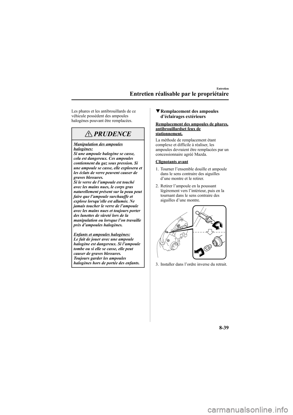 MAZDA MODEL 6 2005  Manuel du propriétaire (in French) Black plate (319,1)
Les phares et les antibrouillards de ce
véhicule possèdent des ampoules
halogènes pouvant être remplacées.
PRUDENCE
Manipulation des ampouleshalogènes:
Si une ampoule halogè