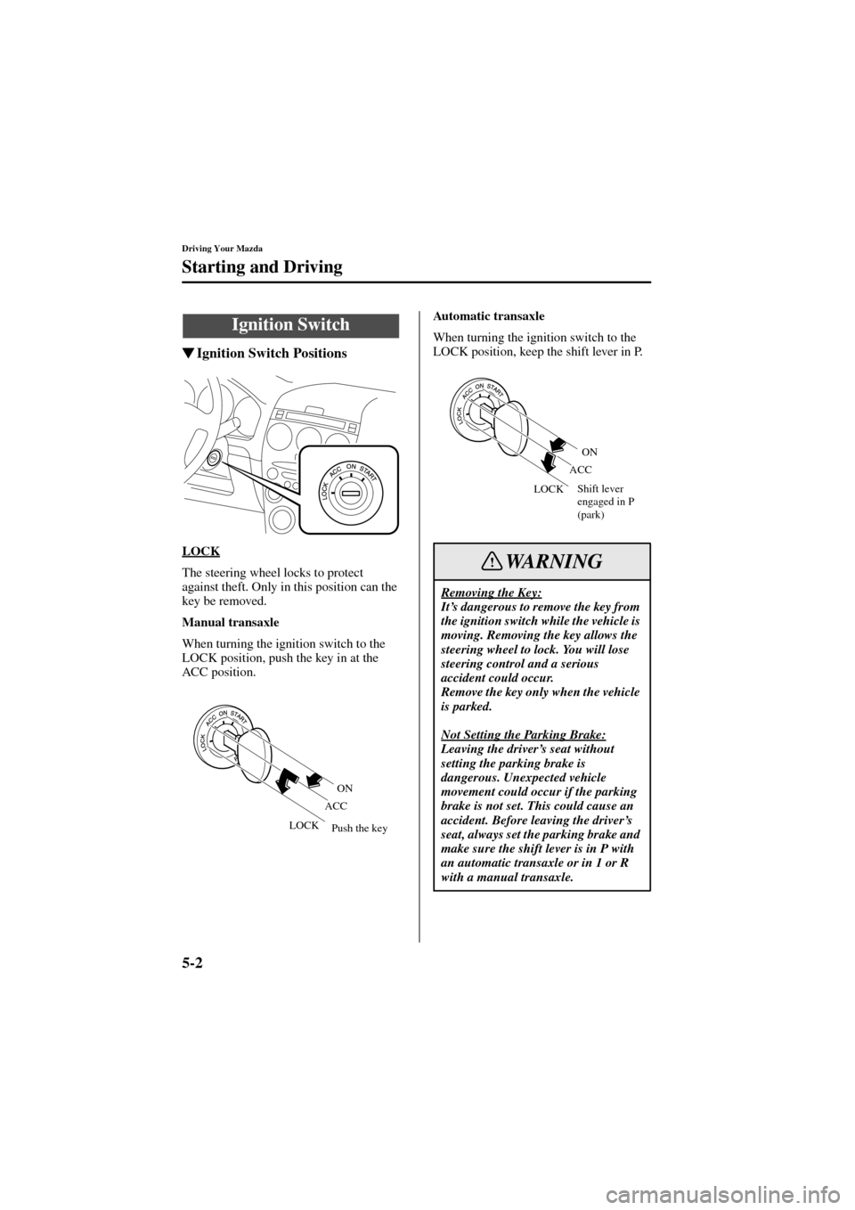 MAZDA MODEL 6 2004  Owners Manual (in English) 5-2
Driving Your Mazda
Form No. 8R29-EA-02I
Starting and Driving
Ignition Switch Positions
LOCK
The steering wheel locks to protect 
against theft. Only in this position can the 
key be removed.
Manu