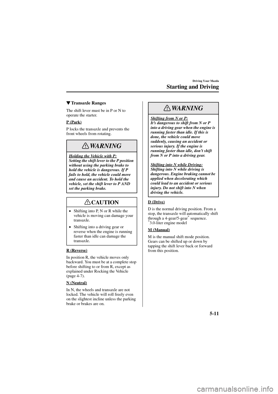 MAZDA MODEL 6 2004   (in English) User Guide 5-11
Driving Your Mazda
Starting and Driving
Form No. 8R29-EA-02I
Transaxle Ranges
The shift lever must be in P or N to 
operate the starter.
P (Park)
P locks the transaxle and prevents the 
front wh