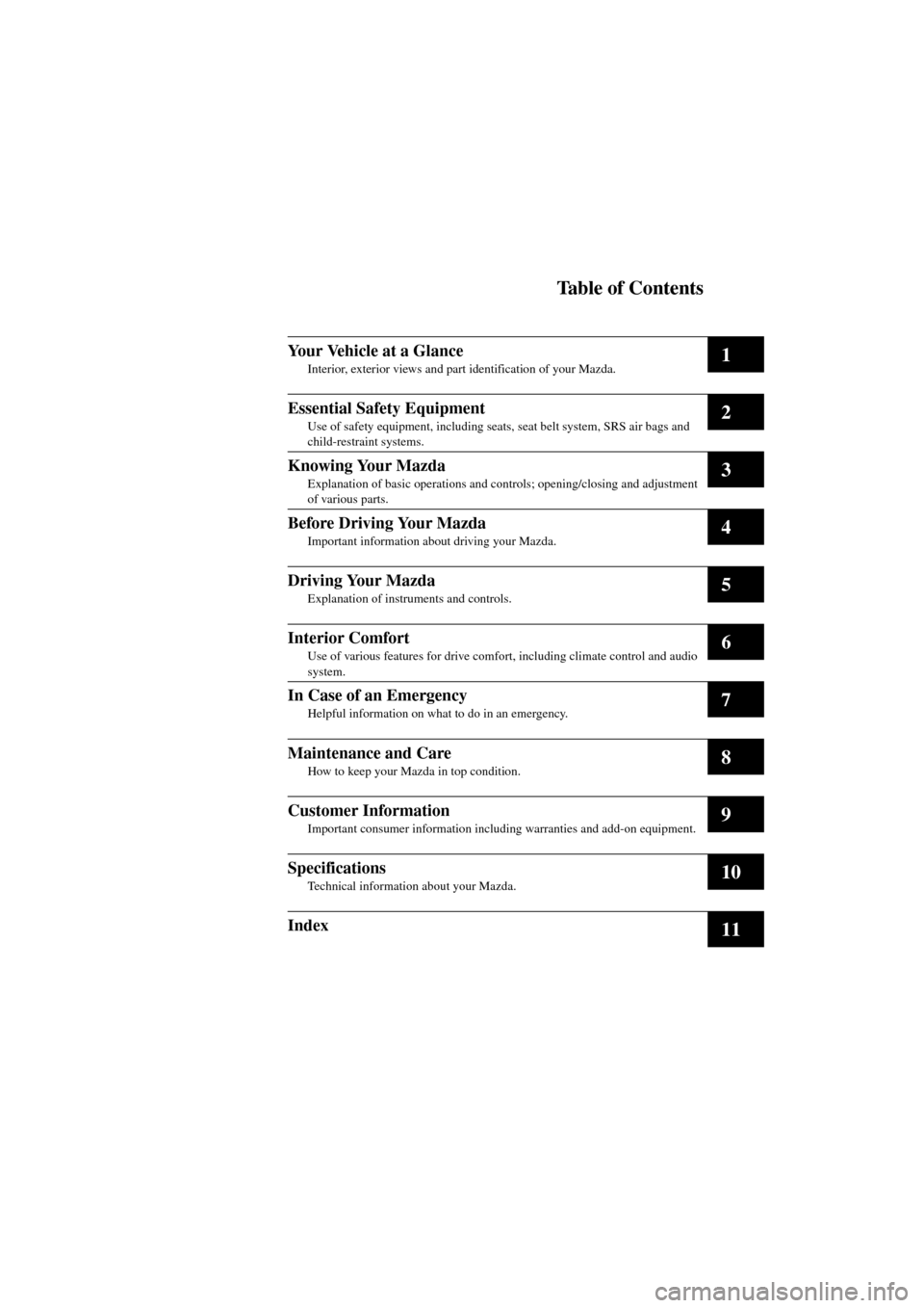 MAZDA MODEL 6 2004   (in English) User Guide Table of Contents
1
2
3
4
5
6
7
8
9
10
11
Form No. 8R29-EA-02I
Your Vehicle at a Glance
Interior, exterior views and part identification of your Mazda.
Essential Safety Equipment
Use of safety equipme