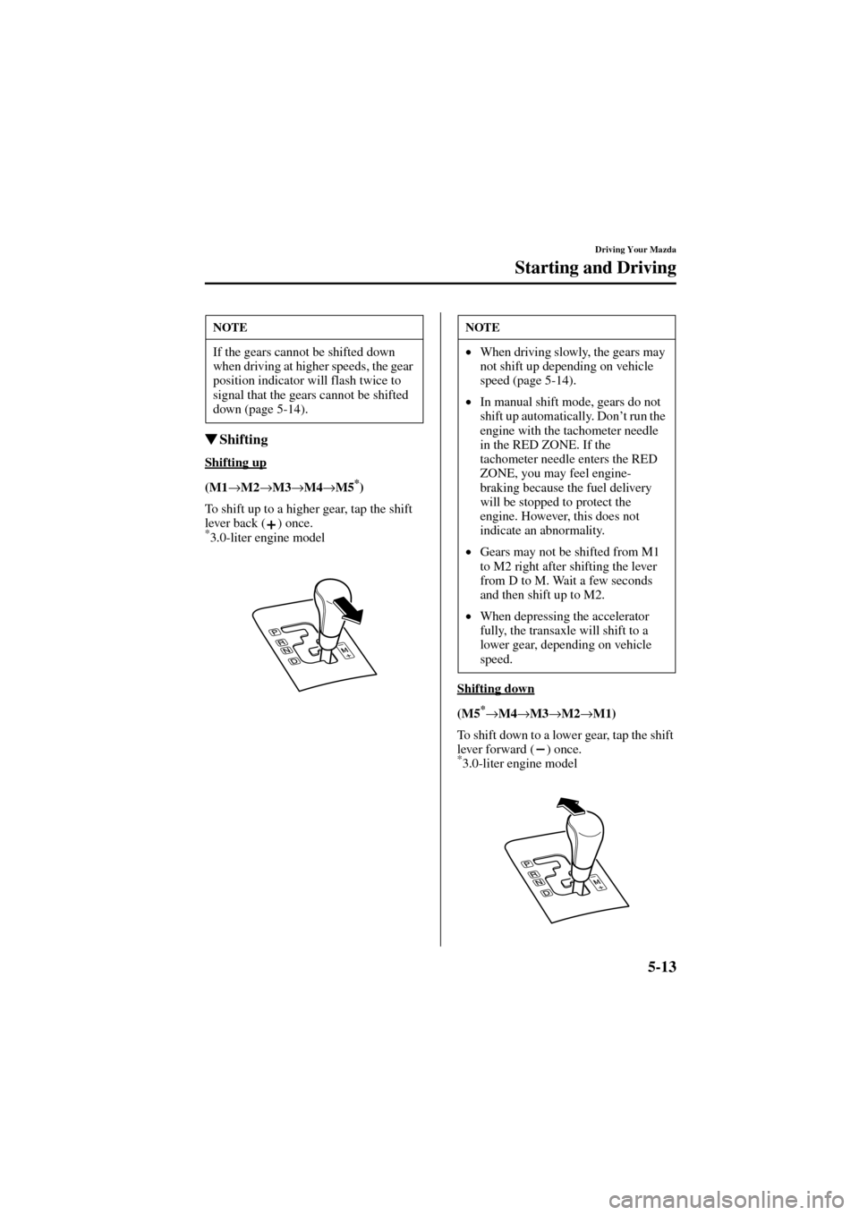 MAZDA MODEL 6 2004  Owners Manual (in English) 5-13
Driving Your Mazda
Starting and Driving
Form No. 8R29-EA-02I
Shifting
Shifting up
(M1→M2→M3→M4→M5*)
To shift up to a higher gear, tap the shift 
lever back ( ) once.
*3.0-liter engine mo