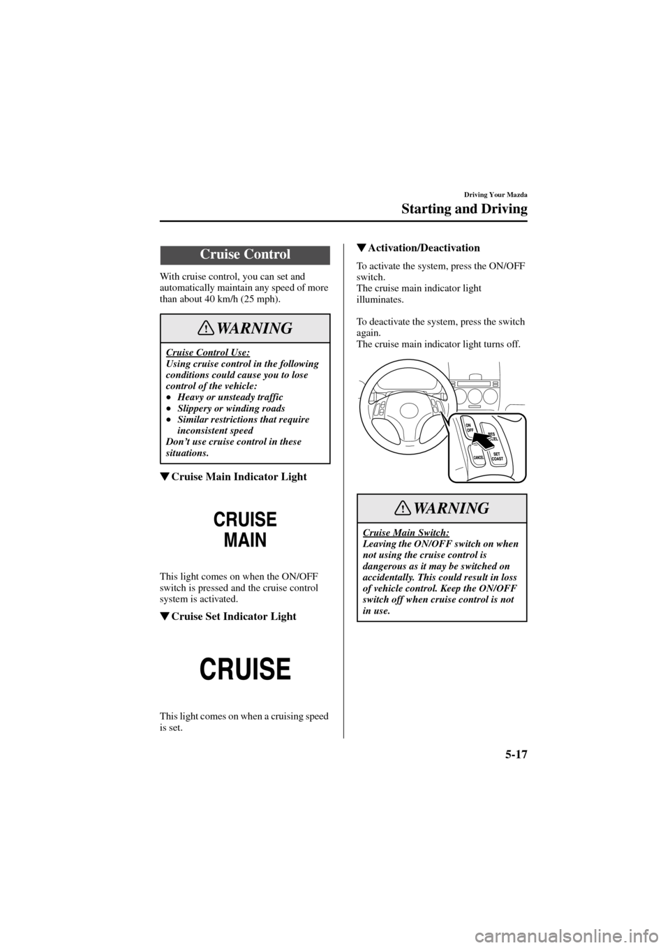 MAZDA MODEL 6 2004  Owners Manual (in English) 5-17
Driving Your Mazda
Starting and Driving
Form No. 8R29-EA-02I
With cruise control, you can set and 
automatically maintain any speed of more 
than about 40 km/h (25 mph).
Cruise Main Indicator Li