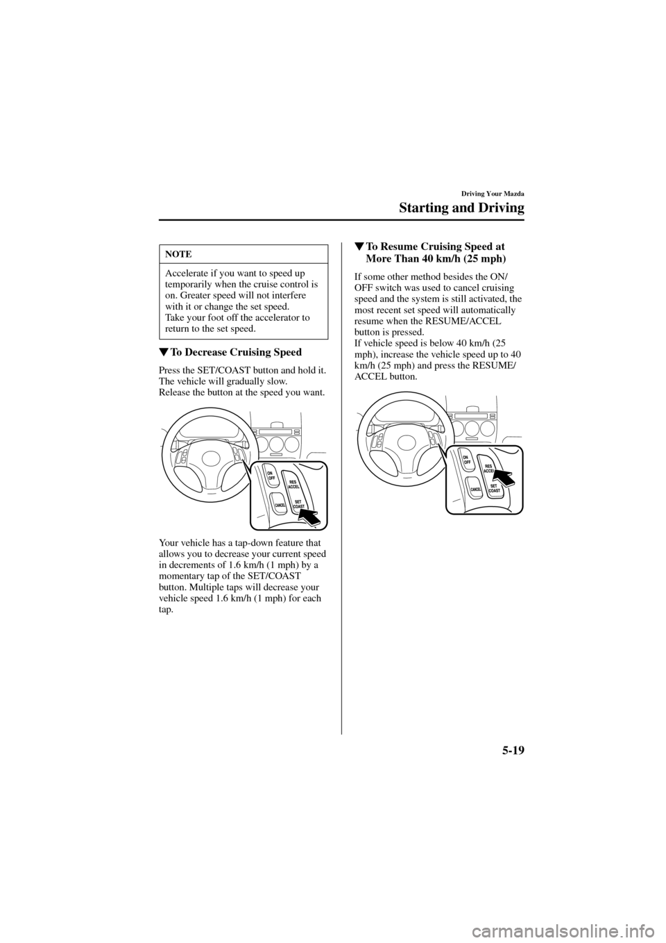 MAZDA MODEL 6 2004  Owners Manual (in English) 5-19
Driving Your Mazda
Starting and Driving
Form No. 8R29-EA-02I
To Decrease Cruising Speed
Press the SET/COAST button and hold it. 
The vehicle will gradually slow.
Release the button at the speed 