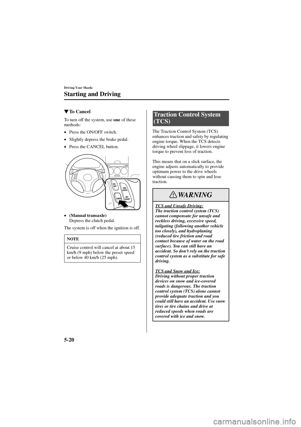 MAZDA MODEL 6 2004   (in English) Owners Manual 5-20
Driving Your Mazda
Starting and Driving
Form No. 8R29-EA-02I
To  C a n c e l
To turn off the system, use one
 of these 
methods:
•
Press the ON/OFF switch.
•
Slightly depress the brake pedal