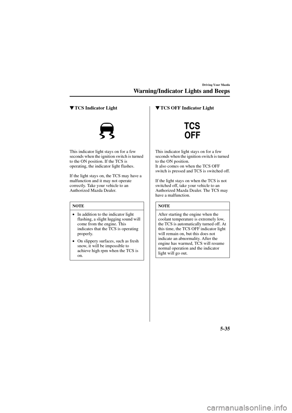 MAZDA MODEL 6 2004  Owners Manual (in English) 5-35
Driving Your Mazda
Warning/Indicator Lights and Beeps
Form No. 8R29-EA-02I
TCS Indicator Light
This indicator light stays on for a few 
seconds when the ignition switch is turned 
to the ON posi