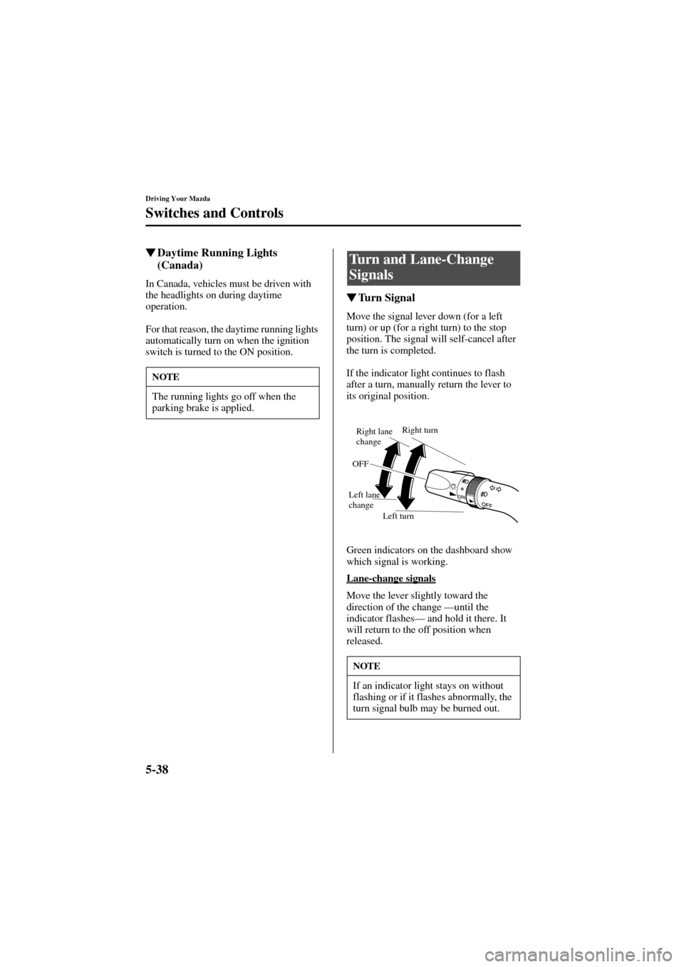 MAZDA MODEL 6 2004  Owners Manual (in English) 5-38
Driving Your Mazda
Switches and Controls
Form No. 8R29-EA-02I
Daytime Running Lights 
(Canada)
In Canada, vehicles must be driven with 
the headlights on during daytime 
operation.
For that reas