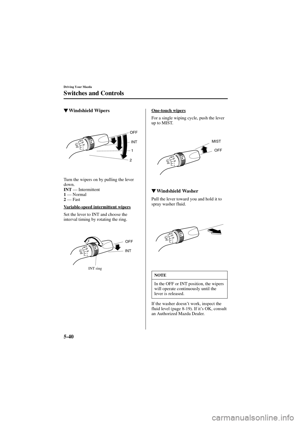 MAZDA MODEL 6 2004  Owners Manual (in English) 5-40
Driving Your Mazda
Switches and Controls
Form No. 8R29-EA-02I
Windshield Wipers
Turn the wipers on by pulling the lever 
down.
INT
 — Intermittent
1
 — Normal
2
 — Fast
Variable-speed inte