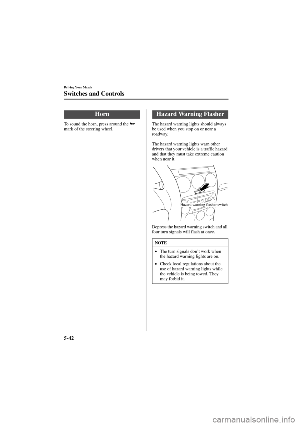 MAZDA MODEL 6 2004   (in English) Owners Manual 5-42
Driving Your Mazda
Switches and Controls
Form No. 8R29-EA-02I
To sound the horn, press around the   
mark of the steering wheel.The hazard warning lights should always 
be used when you stop on o
