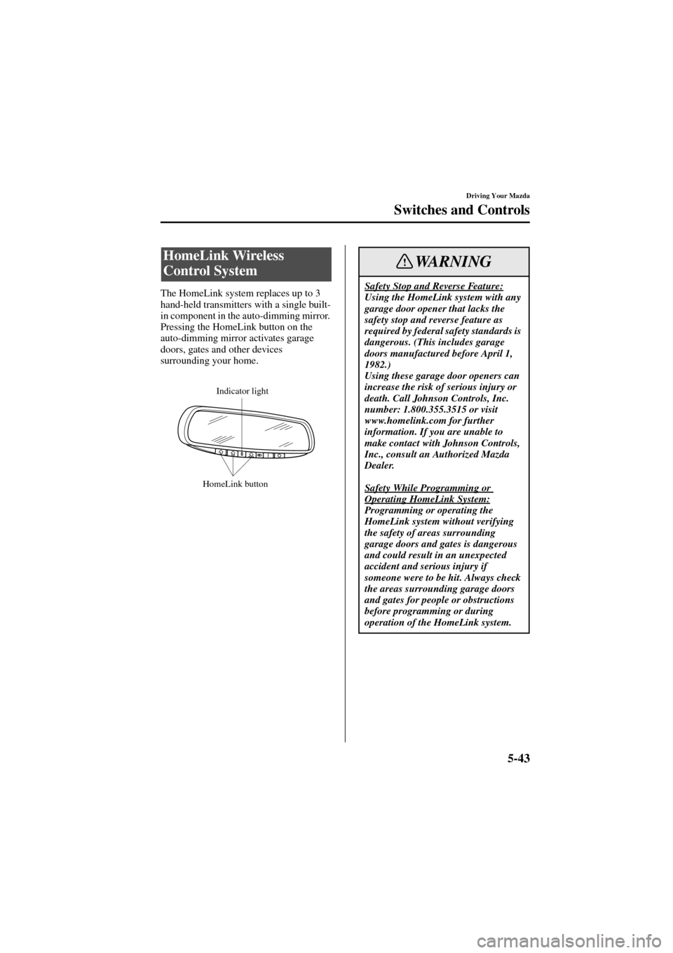 MAZDA MODEL 6 2004  Owners Manual (in English) 5-43
Driving Your Mazda
Switches and Controls
Form No. 8R29-EA-02I
The HomeLink system replaces up to 3 
hand-held transmitters with a single built-
in component in the auto-dimming mirror. 
Pressing 