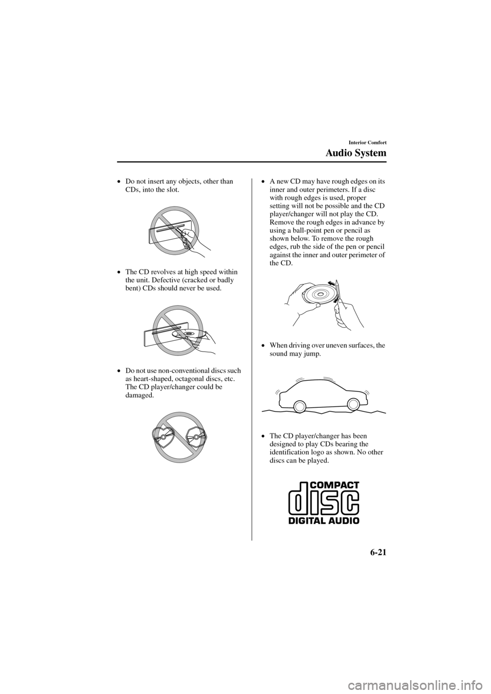 MAZDA MODEL 6 2004  Owners Manual (in English) 6-21
Interior Comfort
Au d i o  S y s t e m
Form No. 8R29-EA-02I
•
Do not insert any objects, other than 
CDs, into the slot.
•
The CD revolves at high speed within 
the unit. Defective (cracked o