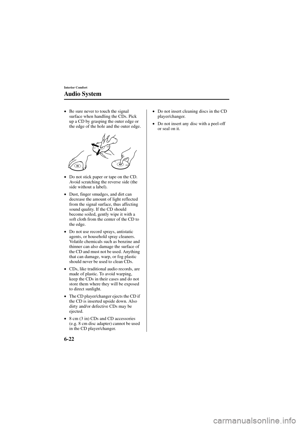 MAZDA MODEL 6 2004  Owners Manual (in English) 6-22
Interior Comfort
Audio System
Form No. 8R29-EA-02I
•
Be sure never to touch the signal 
surface when handling the CDs. Pick 
up a CD by grasping the outer edge or 
the edge of the hole and the 