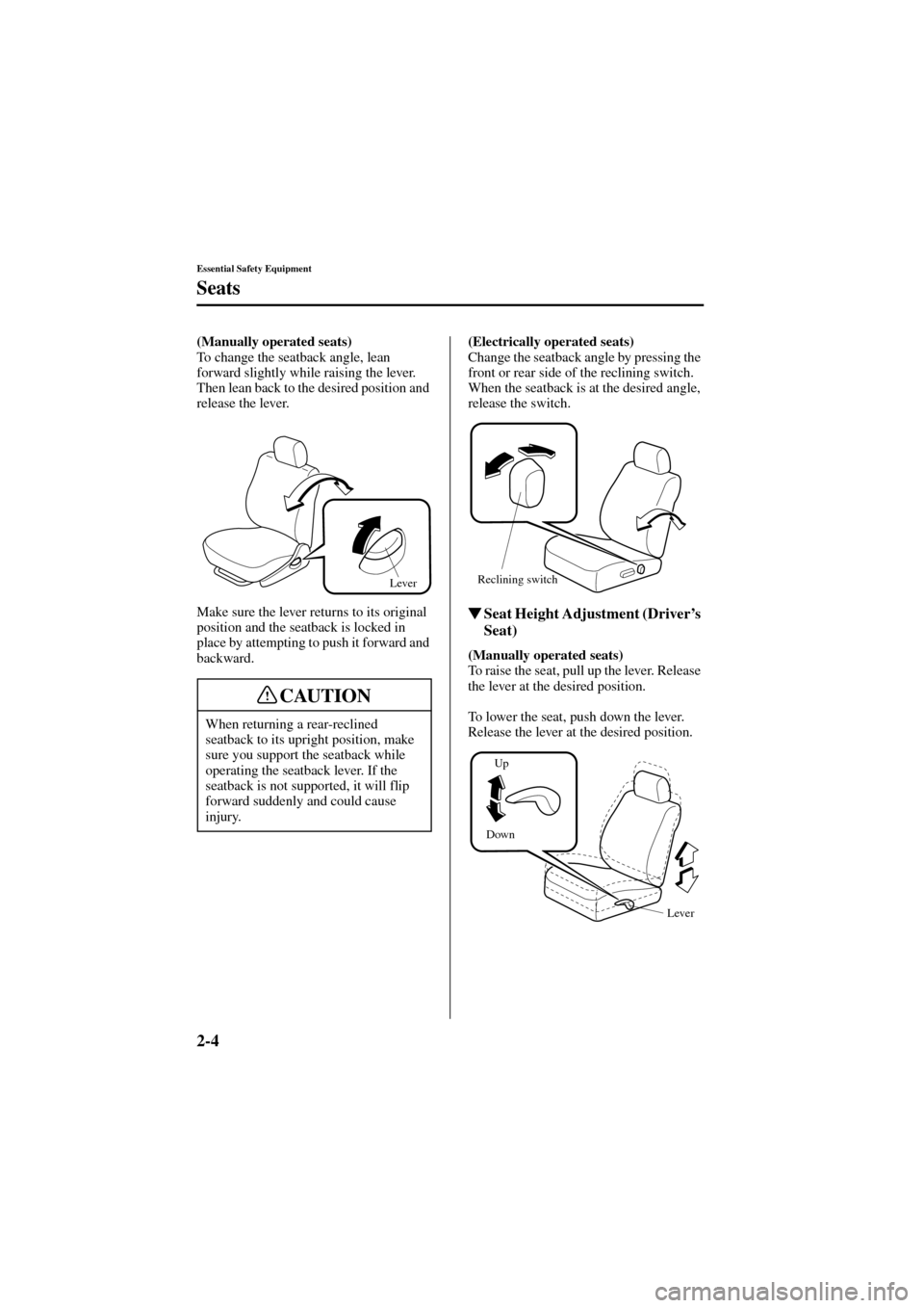 MAZDA MODEL 6 2004   (in English) Owners Manual 2-4
Essential Safety Equipment
Seats
Form No. 8R29-EA-02I
(Manually operated seats)
 
To change the seatback angle, lean 
forward slightly while raising the lever. 
Then lean back to the desired posit