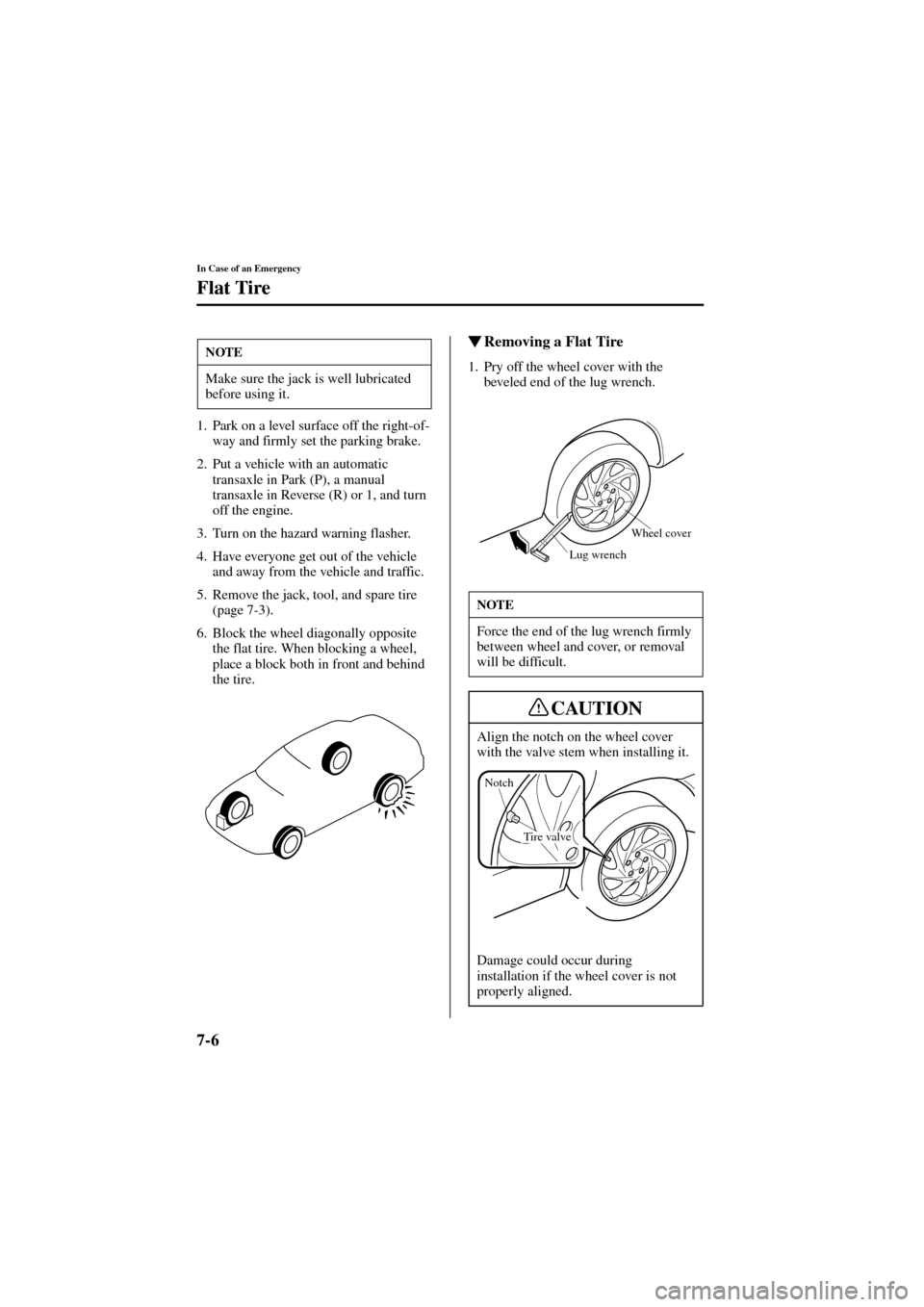 MAZDA MODEL 6 2004   (in English) Owners Manual 7-6
In Case of an Emergency
Flat Tire
Form No. 8R29-EA-02I
1. Park on a level surface off the right-of-
way and firmly set the parking brake.
2. Put a vehicle with an automatic 
transaxle in Park (P),