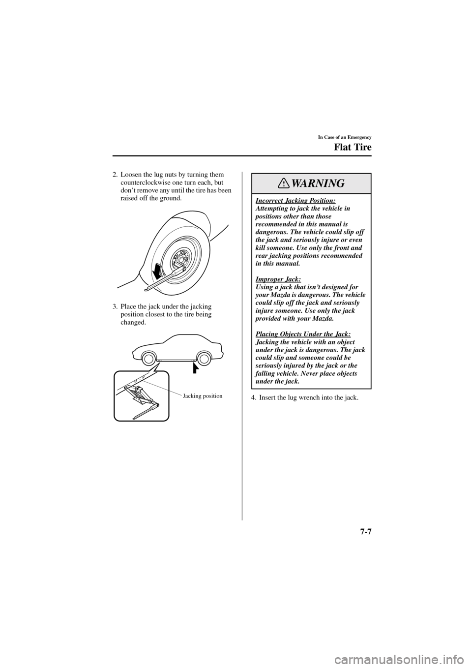 MAZDA MODEL 6 2004  Owners Manual (in English) 7-7
In Case of an Emergency
Flat Tire
Form No. 8R29-EA-02I
2. Loosen the lug nuts by turning them 
counterclockwise one turn each, but 
don’t remove any until the tire has been 
raised off the groun