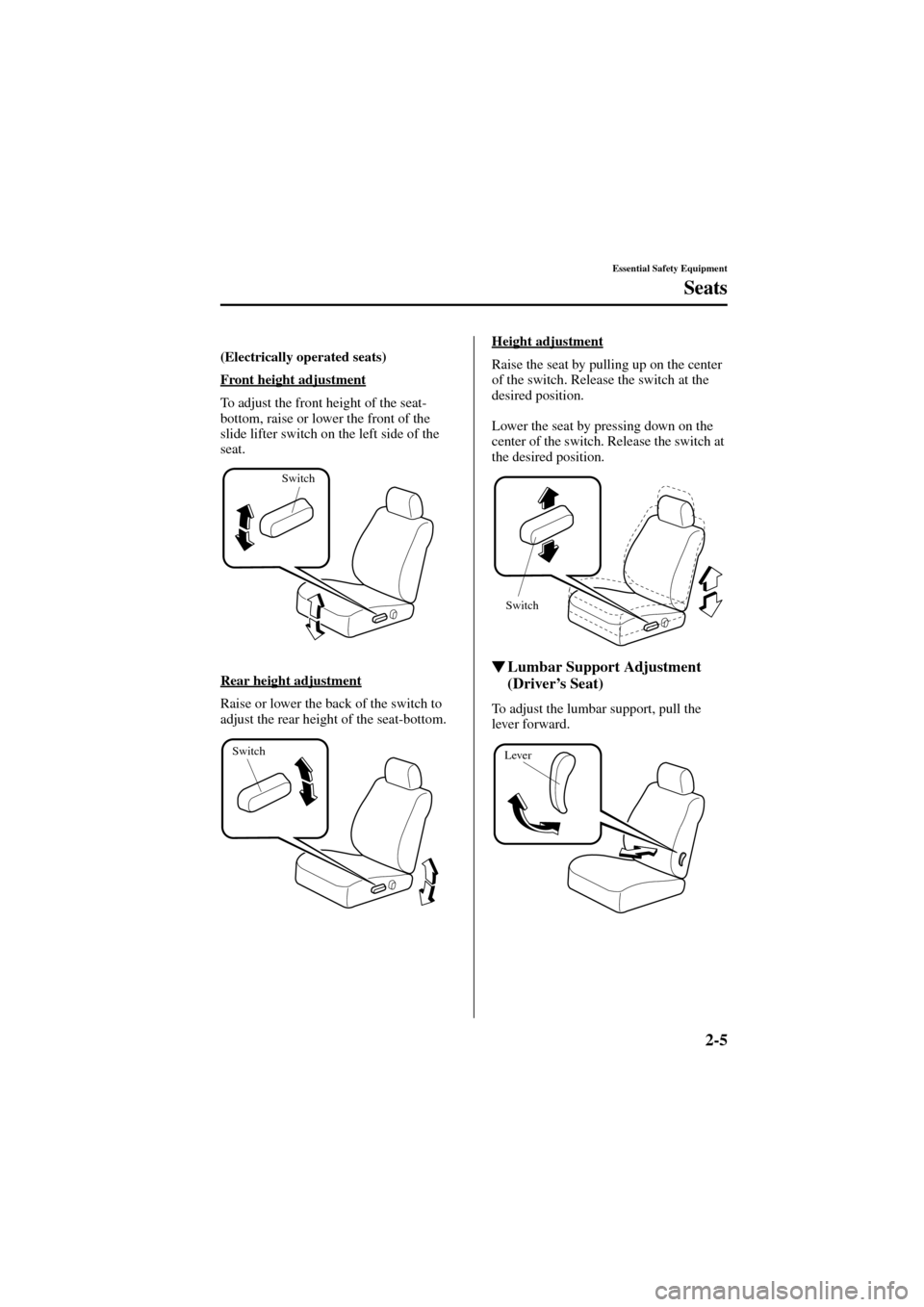 MAZDA MODEL 6 2004   (in English) Owners Manual 2-5
Essential Safety Equipment
Seats
Form No. 8R29-EA-02I
(Electrically operated seats)
 
Front height adjustment
To adjust the front height of the seat-
bottom, raise or lower the front of the 
slide