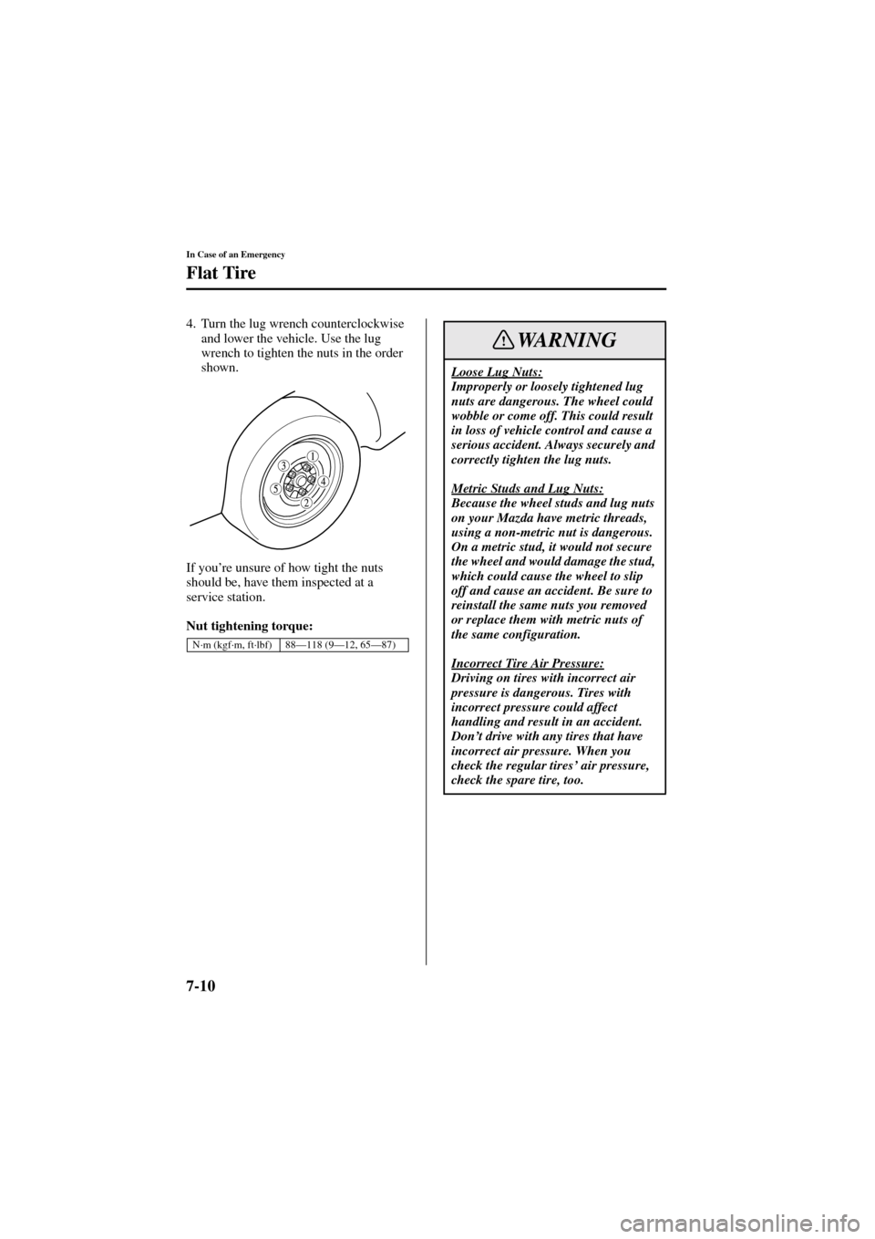 MAZDA MODEL 6 2004  Owners Manual (in English) 7-10
In Case of an Emergency
Flat Tire
Form No. 8R29-EA-02I
4. Turn the lug wrench counterclockwise 
and lower the vehicle. Use the lug 
wrench to tighten the nuts in the order 
shown.
If you’re uns