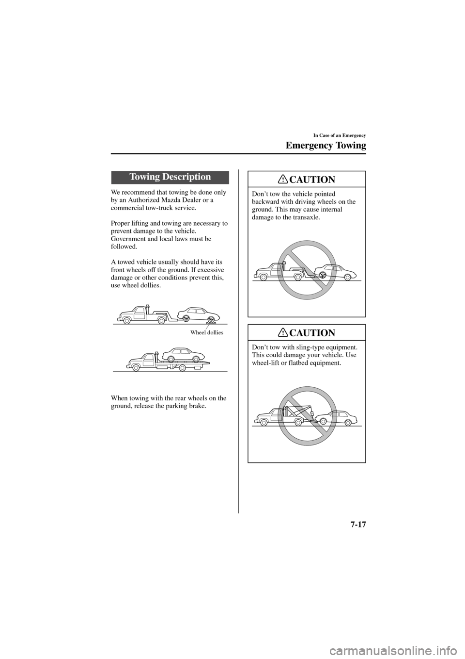 MAZDA MODEL 6 2004  Owners Manual (in English) 7-17
In Case of an Emergency
Form No. 8R29-EA-02I
Emergency Towing
We recommend that towing be done only 
by an Authorized Mazda Dealer or a 
commercial tow-truck service.
Proper lifting and towing ar
