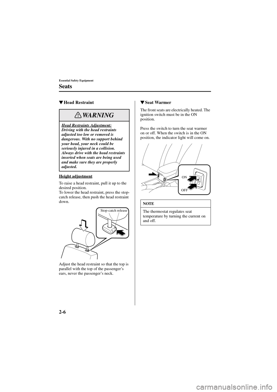MAZDA MODEL 6 2004  Owners Manual (in English) 2-6
Essential Safety Equipment
Seats
Form No. 8R29-EA-02I
Head Restraint
Height adjustment
To raise a head restraint, pull it up to the 
desired position.
To lower the head restraint, press the stop-