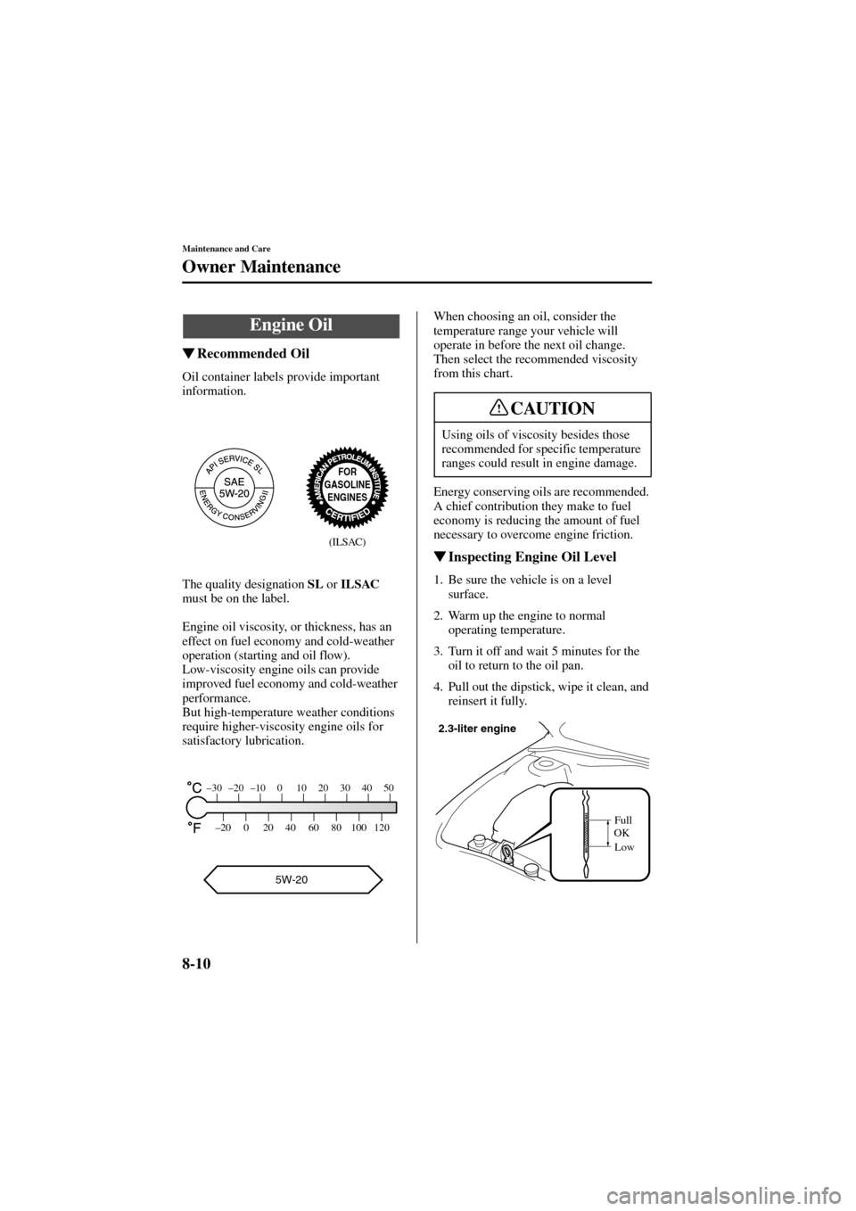 MAZDA MODEL 6 2004  Owners Manual (in English) 8-10
Maintenance and Care
Owner Maintenance
Form No. 8R29-EA-02I
Recommended Oil
Oil container labels provide important 
information.
The quality designation SL
 or ILSAC
 
must be on the label.
Engi