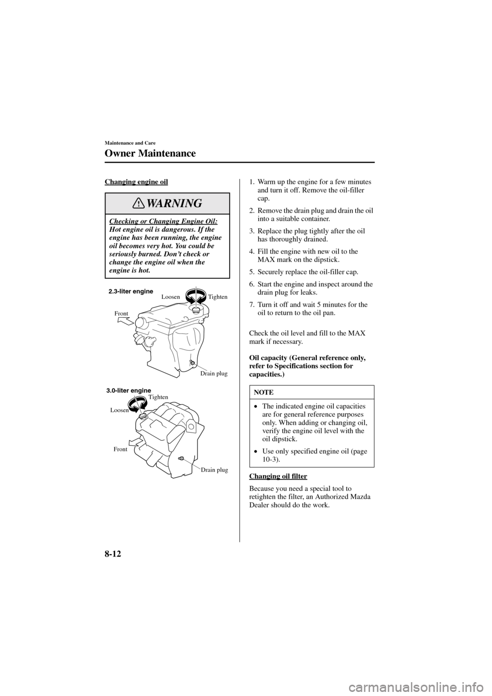 MAZDA MODEL 6 2004   (in English) User Guide 8-12
Maintenance and Care
Owner Maintenance
Form No. 8R29-EA-02I
Changing engine oil1. Warm up the engine for a few minutes 
and turn it off. Remove the oil-filler 
cap.
2. Remove the drain plug and d