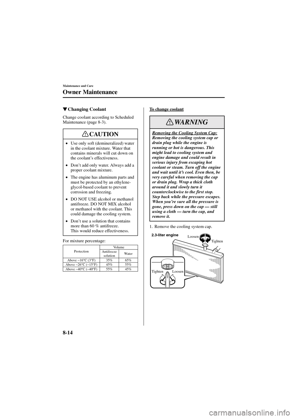 MAZDA MODEL 6 2004   (in English) User Guide 8-14
Maintenance and Care
Owner Maintenance
Form No. 8R29-EA-02I
Changing Coolant
Change coolant according to Scheduled 
Maintenance (page 8-3).
For mixture percentage:To change coolant
1. Remove the