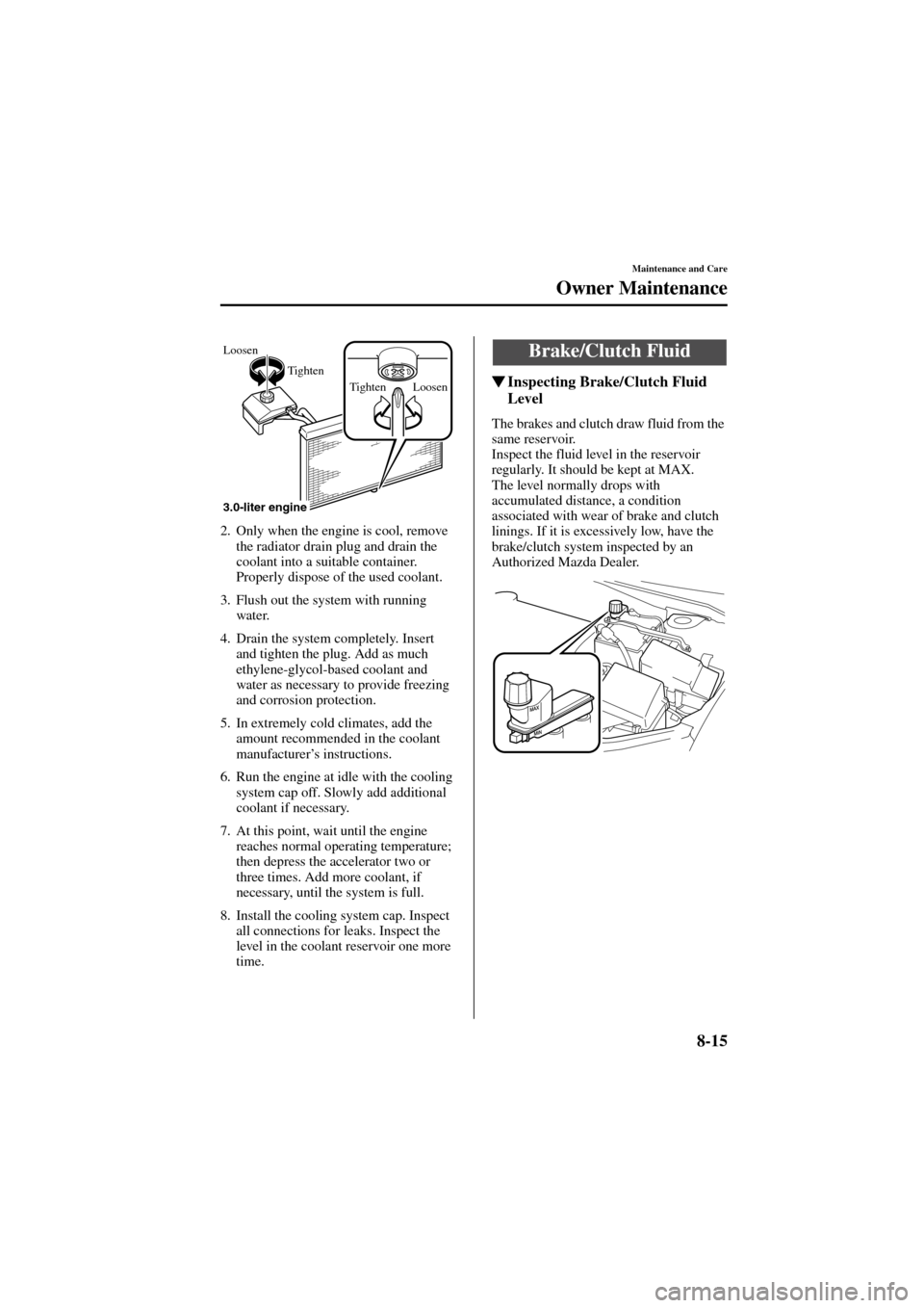 MAZDA MODEL 6 2004   (in English) User Guide 8-15
Maintenance and Care
Owner Maintenance
Form No. 8R29-EA-02I
2. Only when the engine is cool, remove 
the radiator drain plug and drain the 
coolant into a suitable container. 
Properly dispose of