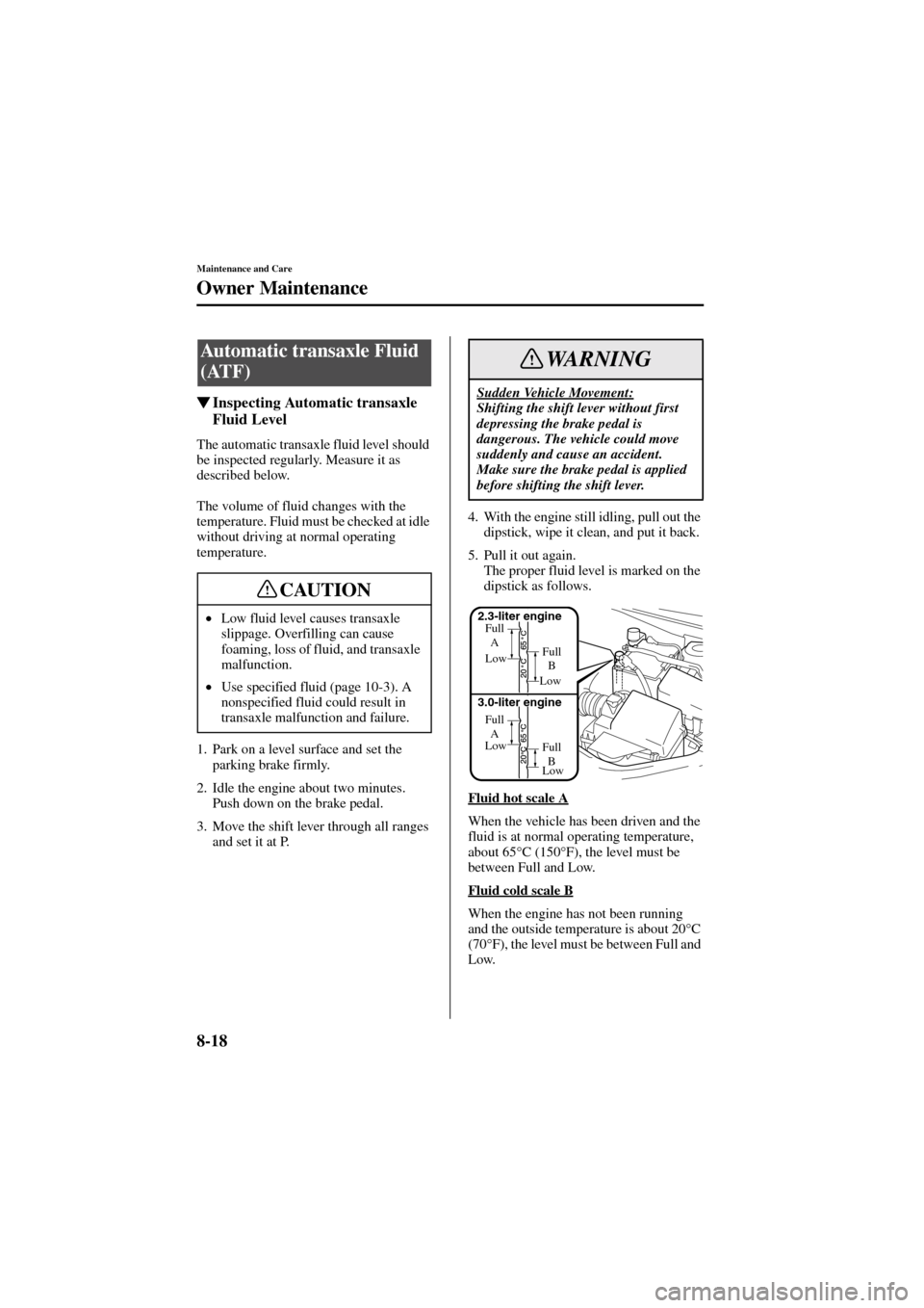 MAZDA MODEL 6 2004   (in English) User Guide 8-18
Maintenance and Care
Owner Maintenance
Form No. 8R29-EA-02I
Inspecting Automatic transaxle 
Fluid Level
The automatic transaxle fluid level should 
be inspected regularly. Measure it as 
describ