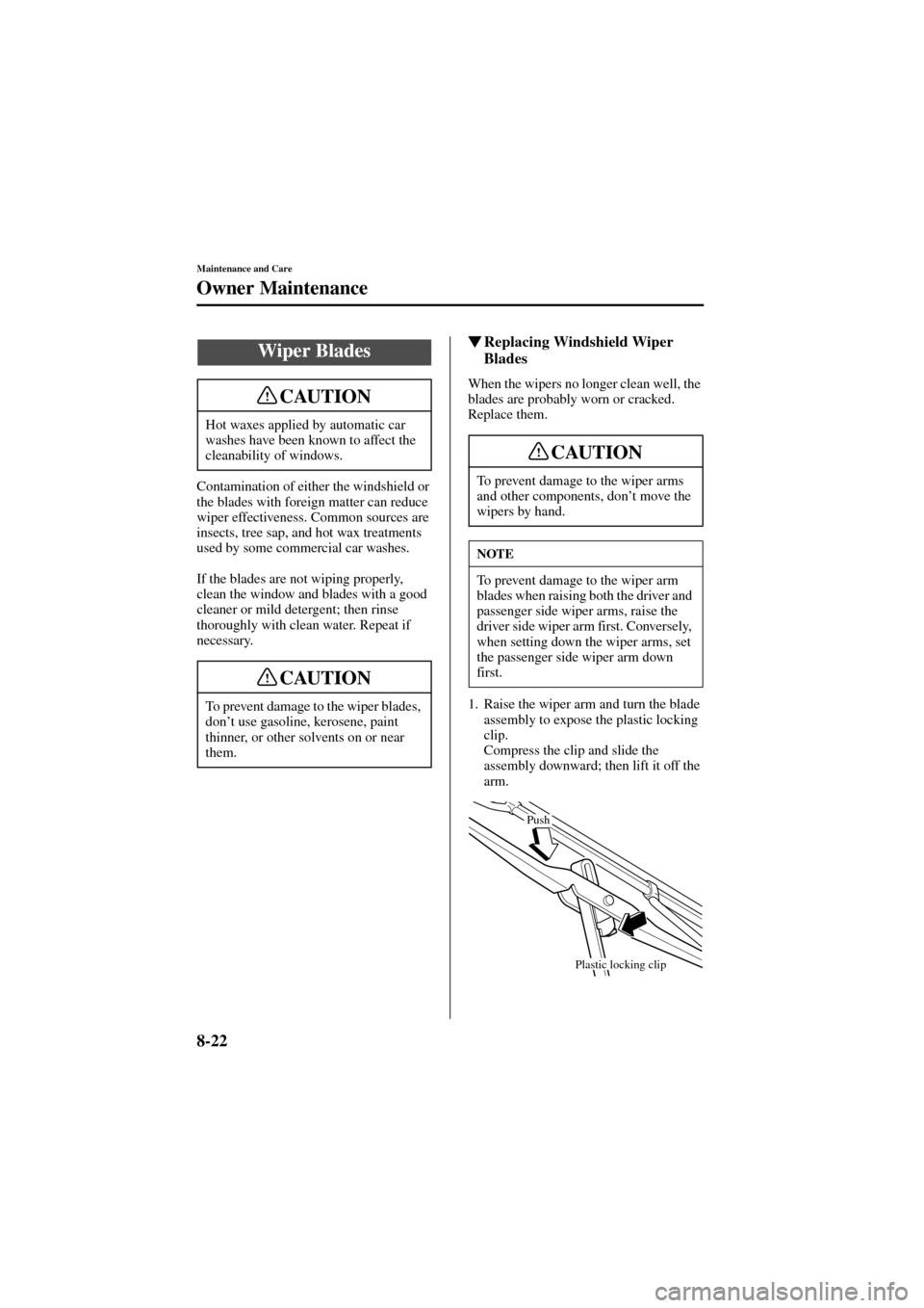 MAZDA MODEL 6 2004  Owners Manual (in English) 8-22
Maintenance and Care
Owner Maintenance
Form No. 8R29-EA-02I
Contamination of either the windshield or 
the blades with foreign matter can reduce 
wiper effectiveness. Common sources are 
insects,