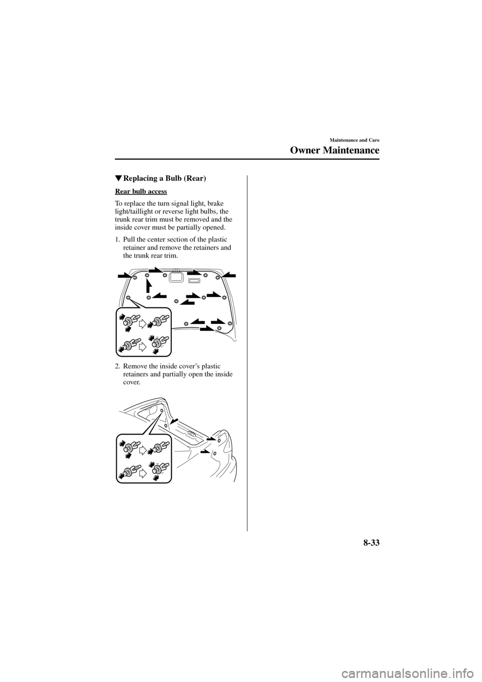 MAZDA MODEL 6 2004  Owners Manual (in English) 8-33
Maintenance and Care
Owner Maintenance
Form No. 8R29-EA-02I
Replacing a Bulb (Rear)
Rear bulb access
To replace the turn signal light, brake 
light/taillight or reverse light bulbs, the 
trunk r