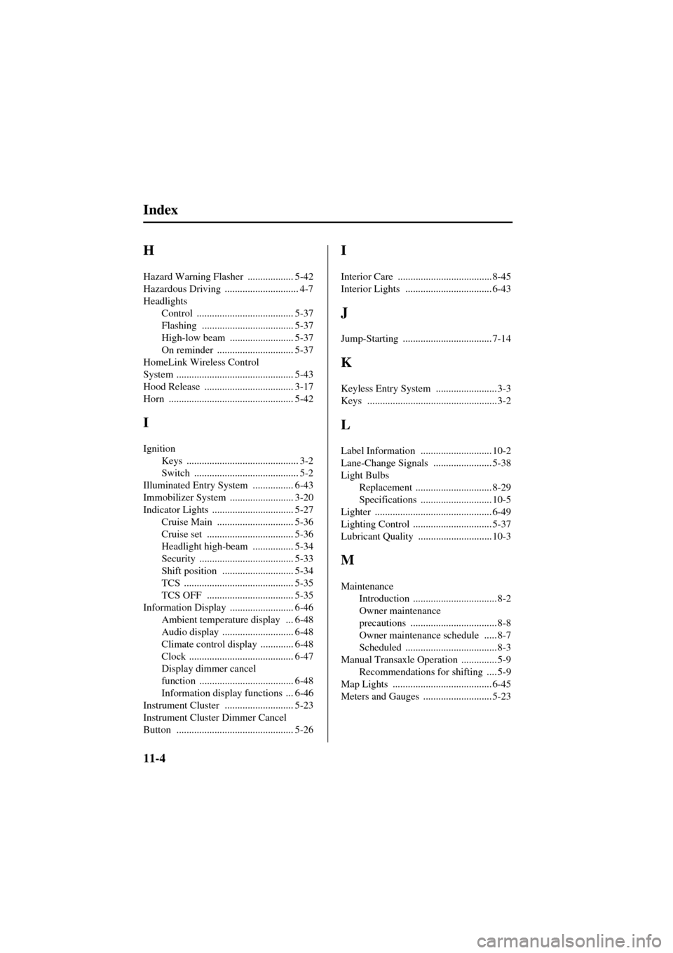 MAZDA MODEL 6 2004  Owners Manual (in English) 11-4
Index
Form No. 8R29-EA-02I
H
Hazard Warning Flasher .................. 5-42
Hazardous Driving
 ............................. 4-7
Headlights
Control
 ...................................... 5-37
Fl