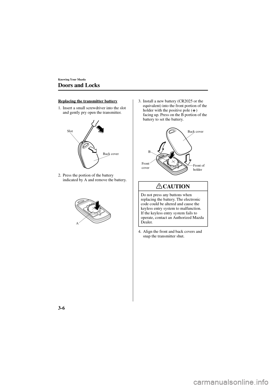 MAZDA MODEL 6 2004  Owners Manual (in English) 3-6
Knowing Your Mazda
Doors and Locks
Form No. 8R29-EA-02I
Replacing the transmitter battery
1. Insert a small screwdriver into the slot 
and gently pry open the transmitter.
2. Press the portion of 