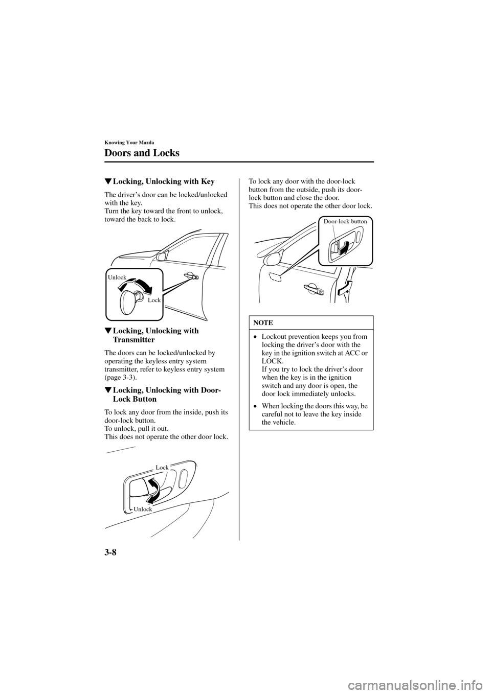 MAZDA MODEL 6 2004  Owners Manual (in English) 3-8
Knowing Your Mazda
Doors and Locks
Form No. 8R29-EA-02I
Locking, Unlocking with Key
The driver’s door can be locked/unlocked 
with the key.
Turn the key toward the front to unlock, 
toward the 