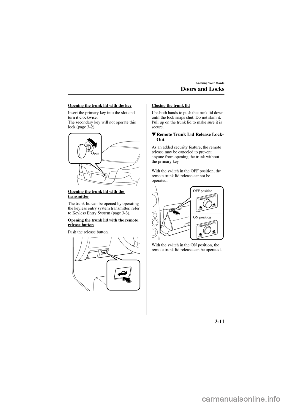 MAZDA MODEL 6 2004  Owners Manual (in English) 3-11
Knowing Your Mazda
Doors and Locks
Form No. 8R29-EA-02I
Opening the trunk lid with the key
Insert the primary key into the slot and 
turn it clockwise.
The secondary key will not operate this 
lo