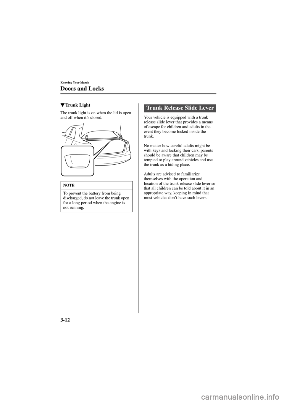 MAZDA MODEL 6 2004   (in English) User Guide 3-12
Knowing Your Mazda
Doors and Locks
Form No. 8R29-EA-02I
Trunk Light
The trunk light is on when the lid is open 
and off when it’s closed.Your vehicle is equipped with a trunk 
release slide le