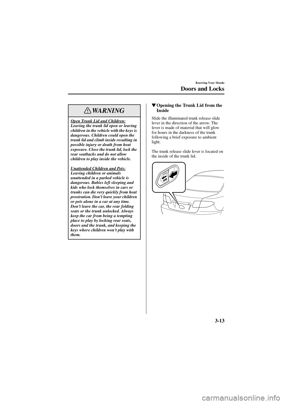 MAZDA MODEL 6 2004   (in English) User Guide 3-13
Knowing Your Mazda
Doors and Locks
Form No. 8R29-EA-02I
Opening the Trunk Lid from the 
Inside
Slide the illuminated trunk release slide 
lever in the direction of the arrow. The 
lever is made 