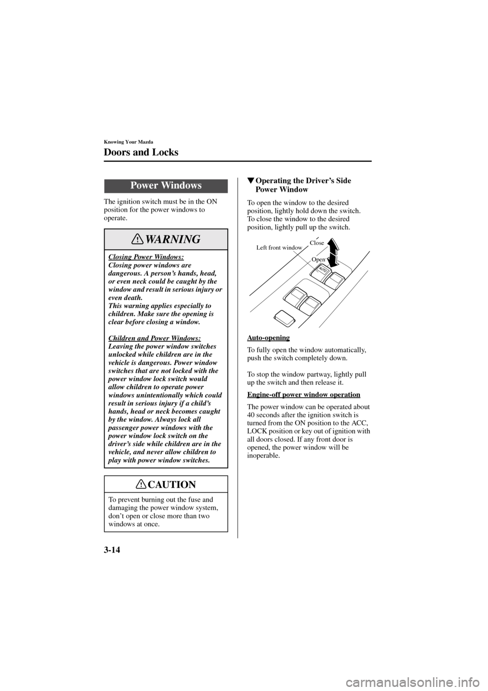 MAZDA MODEL 6 2004   (in English) User Guide 3-14
Knowing Your Mazda
Doors and Locks
Form No. 8R29-EA-02I
The ignition switch must be in the ON 
position for the power windows to 
operate.
Operating the Driver’s Side 
Power Window
To open the