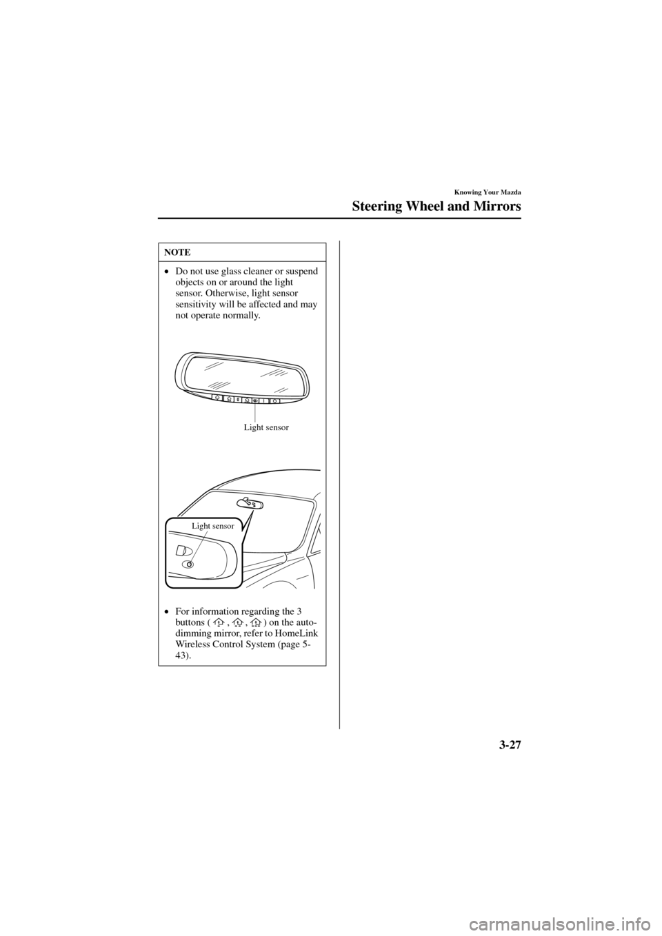MAZDA MODEL 6 2004  Owners Manual (in English) 3-27
Knowing Your Mazda
Steering Wheel and Mirrors
Form No. 8R29-EA-02I
NOTE
•
Do not use glass cleaner or suspend 
objects on or around the light 
sensor. Otherwise, light sensor 
sensitivity will 