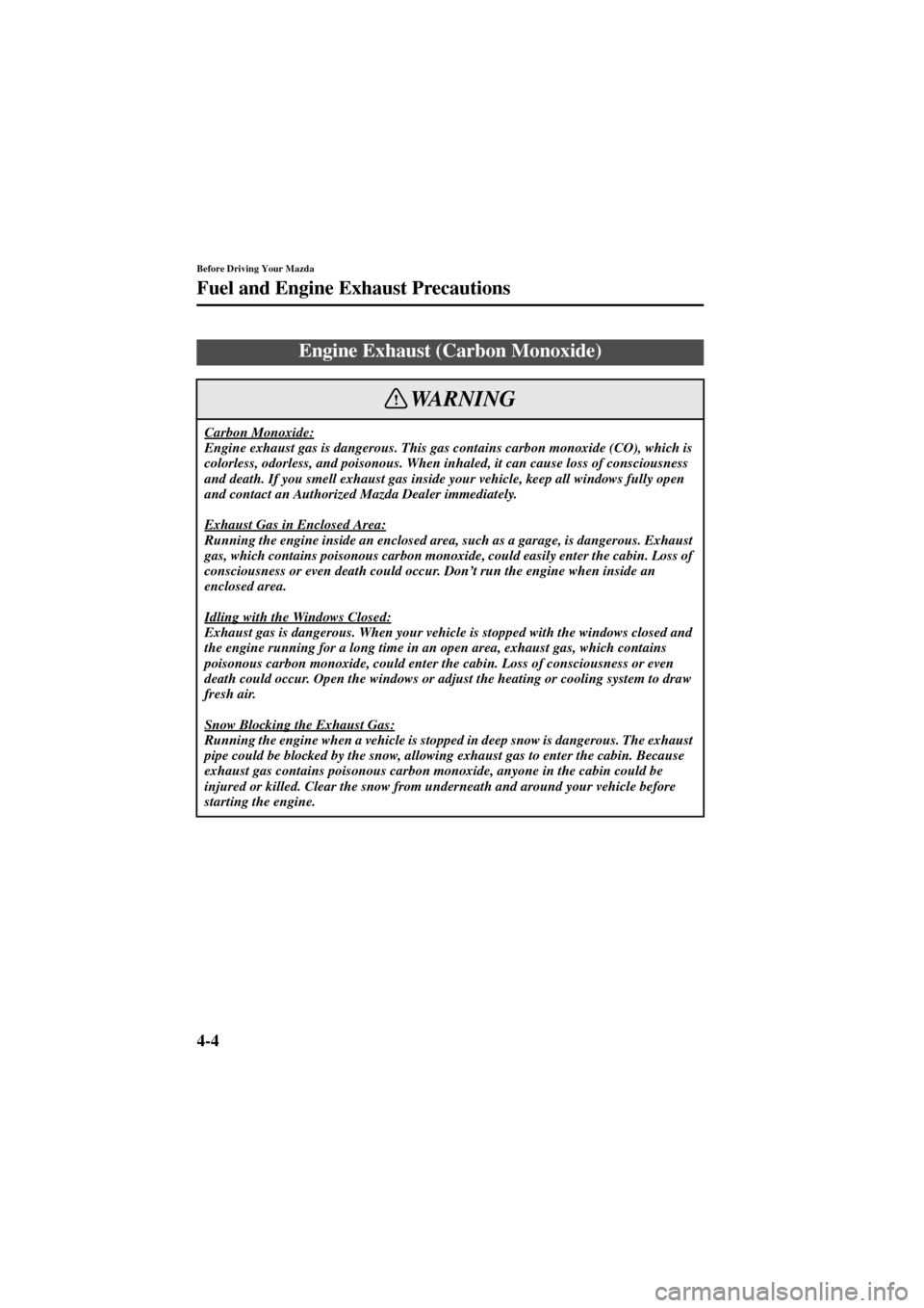 MAZDA MODEL 6 2004   (in English) User Guide 4-4
Before Driving Your Mazda
Fuel and Engine Exhaust Precautions
Form No. 8R29-EA-02I
Engine Exhaust (Carbon Monoxide)
Carbon Monoxide:Engine exhaust gas is dangerous. This gas contains carbon monoxi