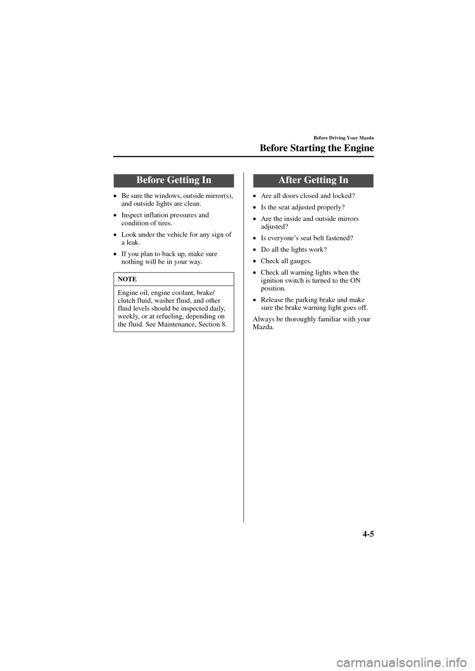 MAZDA MODEL 6 2004  Owners Manual (in English) 4-5
Before Driving Your Mazda
Form No. 8R29-EA-02I
Before Starting the Engine
•
Be sure the windows, outside mirror(s), 
and outside lights are clean.
•
Inspect inflation pressures and 
condition 