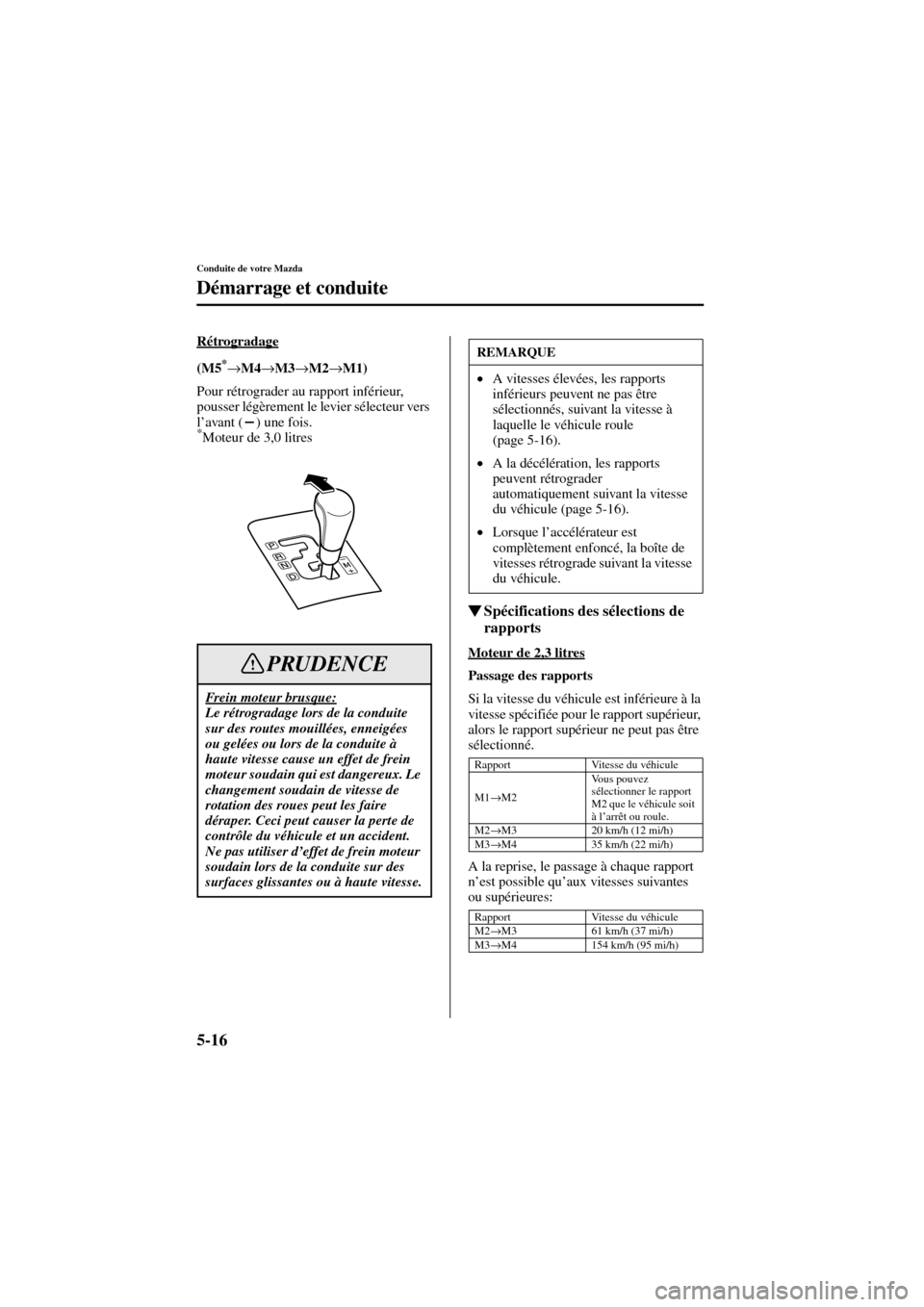 MAZDA MODEL 6 2004  Manuel du propriétaire (in French) 5-16
Conduite de votre Mazda
Démarrage et conduite
Form No. 8R31_EC_02I_F
Rétrogradage
(M5*→M4→M3→M2→M1)
Pour rétrograder au rapport inférieur, 
pousser légèrement le levier sélecteur v