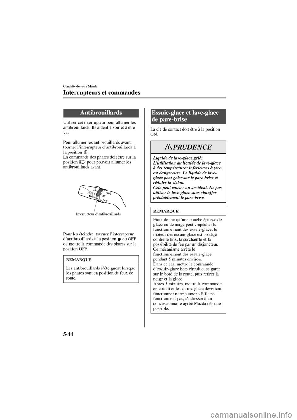 MAZDA MODEL 6 2004  Manuel du propriétaire (in French) 5-44
Conduite de votre Mazda
Interrupteurs et commandes
Form No. 8R31_EC_02I_F
Utiliser cet interrupteur pour allumer les 
antibrouillards. Ils aident à voir et à être 
vu.
Pour allumer les antibro