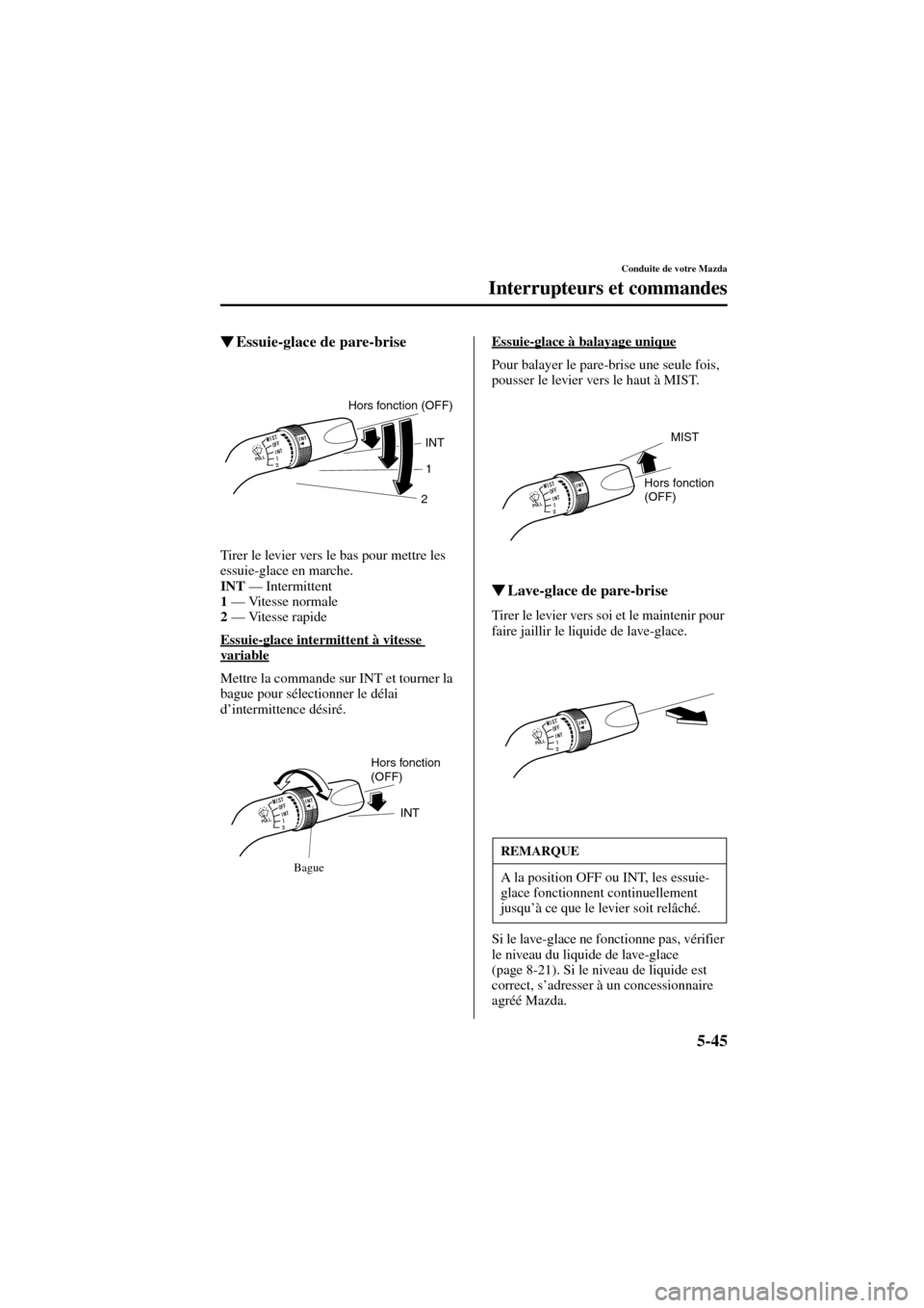 MAZDA MODEL 6 2004  Manuel du propriétaire (in French) 5-45
Conduite de votre Mazda
Interrupteurs et commandes
Form No. 8R31_EC_02I_F
Essuie-glace de pare-brise
Tirer le levier vers le bas pour mettre les 
essuie-glace en marche.
INT
 — Intermittent
1
