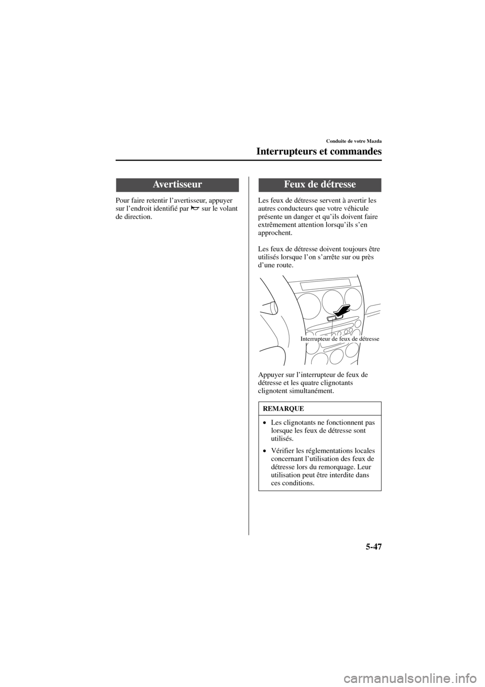 MAZDA MODEL 6 2004  Manuel du propriétaire (in French) 5-47
Conduite de votre Mazda
Interrupteurs et commandes
Form No. 8R31_EC_02I_F
Pour faire retentir l’avertisseur, appuyer 
sur l’endroit identifié par   sur le volant 
de direction.Les feux de d