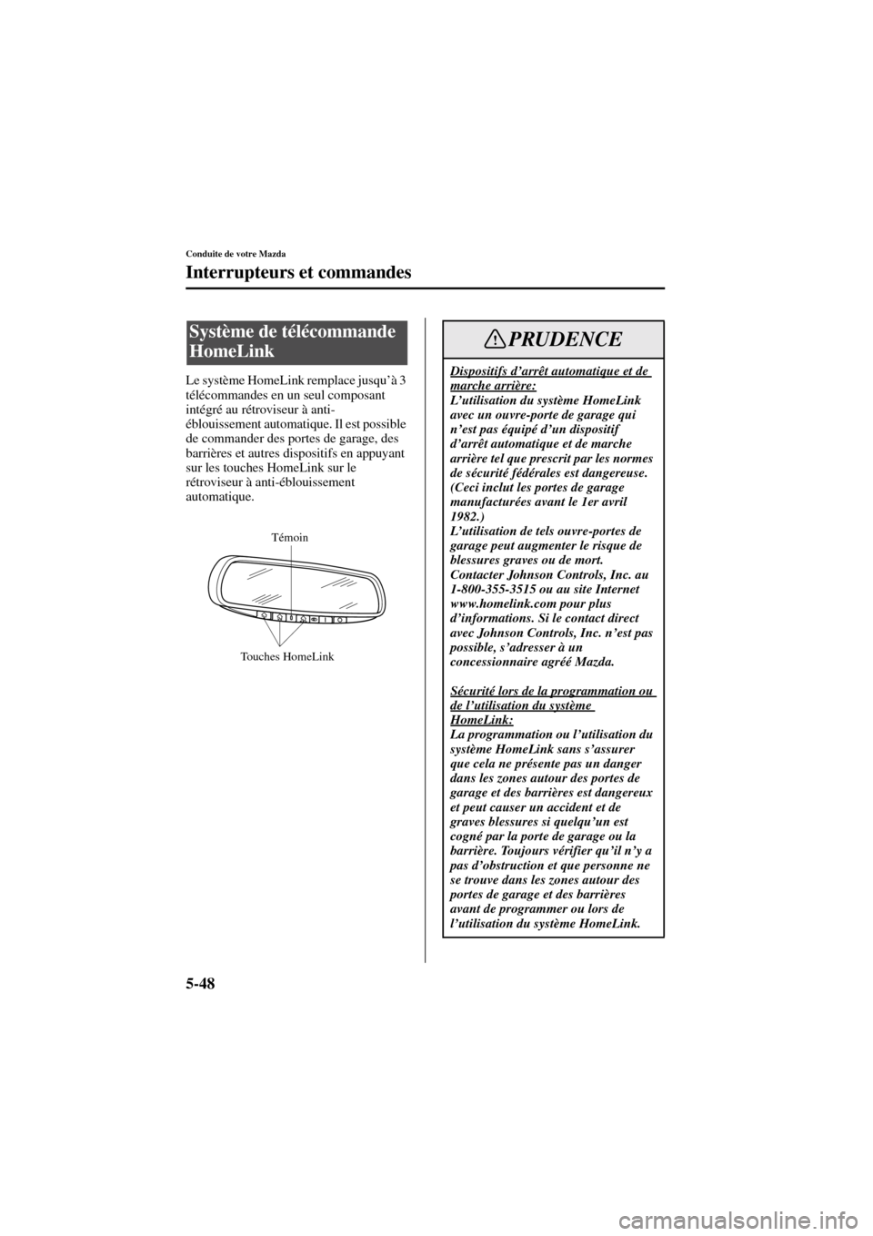 MAZDA MODEL 6 2004  Manuel du propriétaire (in French) 5-48
Conduite de votre Mazda
Interrupteurs et commandes
Form No. 8R31_EC_02I_F
Le système HomeLink remplace jusqu’à 3 
télécommandes en un seul composant 
intégré au rétroviseur à anti-
ébl