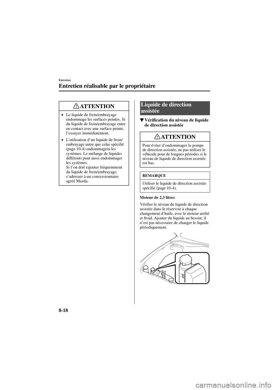 MAZDA MODEL 6 2004  Manuel du propriétaire (in French) 8-18
Entretien
Entretien réalisable par le propriétaire
Form No. 8R31_EC_02I_F
Vérification du niveau de liquide 
de direction assistée
Moteur de 2,3 litres
Vérifier le niveau du liquide de dire